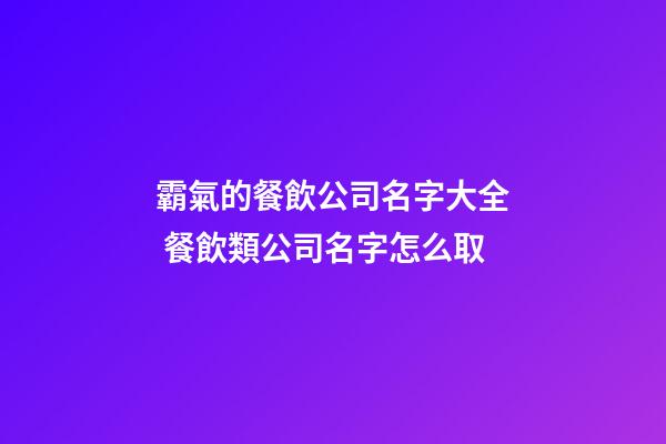 霸氣的餐飲公司名字大全 餐飲類公司名字怎么取-第1張-公司起名-玄機派